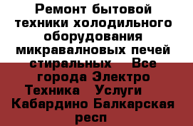 Ремонт бытовой техники холодильного оборудования микравалновых печей стиральных  - Все города Электро-Техника » Услуги   . Кабардино-Балкарская респ.